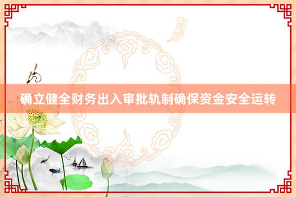 确立健全财务出入审批轨制确保资金安全运转