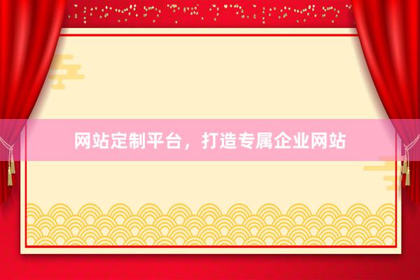 网站定制平台，打造专属企业网站