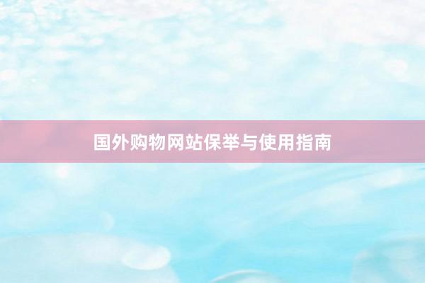 国外购物网站保举与使用指南