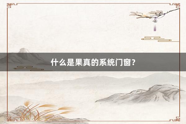 什么是果真的系统门窗？