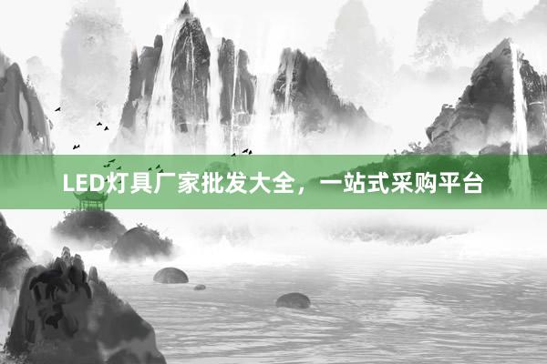 LED灯具厂家批发大全，一站式采购平台