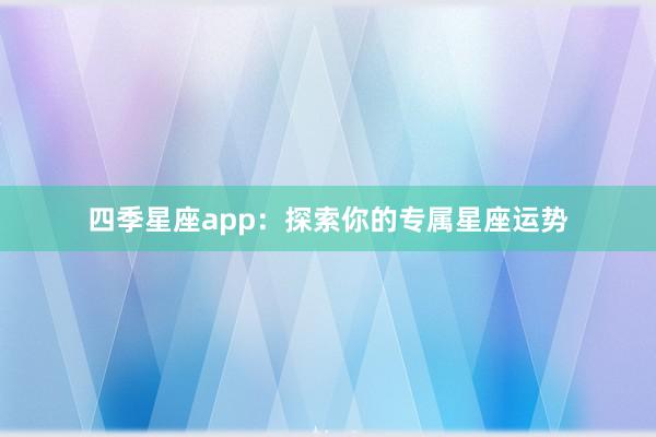 四季星座app：探索你的专属星座运势