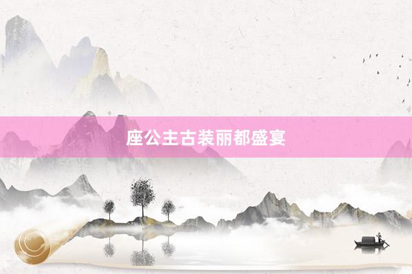 座公主古装丽都盛宴