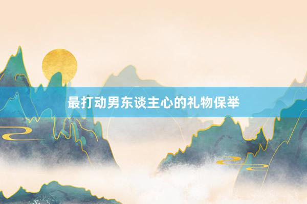 最打动男东谈主心的礼物保举