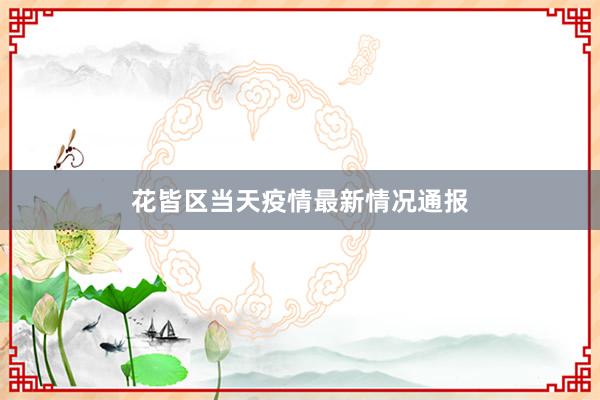 花皆区当天疫情最新情况通报