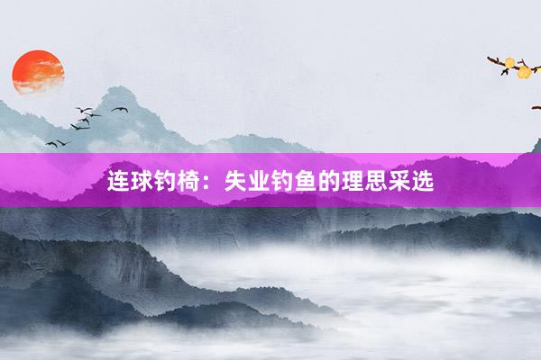 连球钓椅：失业钓鱼的理思采选